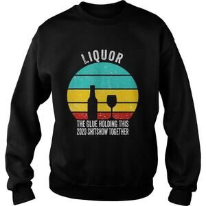 Liquor The Glue Holding This  Shitshow Together Sweatshirt